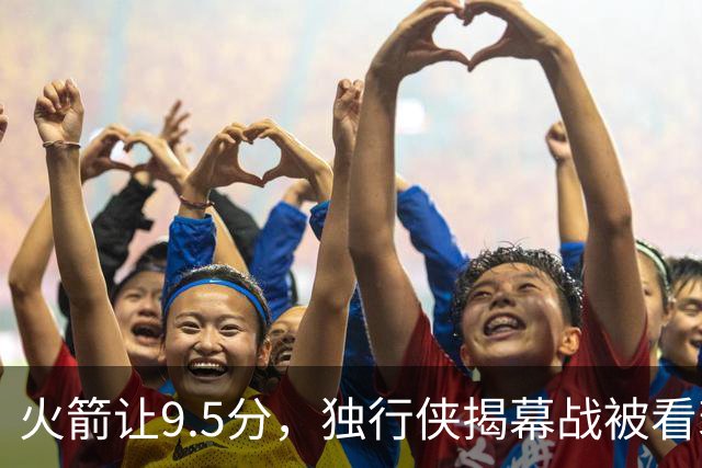火箭让9.5分，独行侠揭幕战被看衰