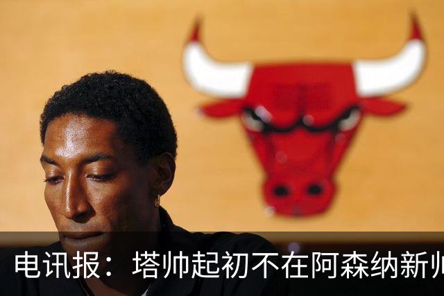 电讯报：塔帅起初不在阿森纳新帅候选前列，枪手与波帅深入谈过